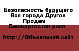 Безопасность будущего - Все города Другое » Продам   . Башкортостан респ.